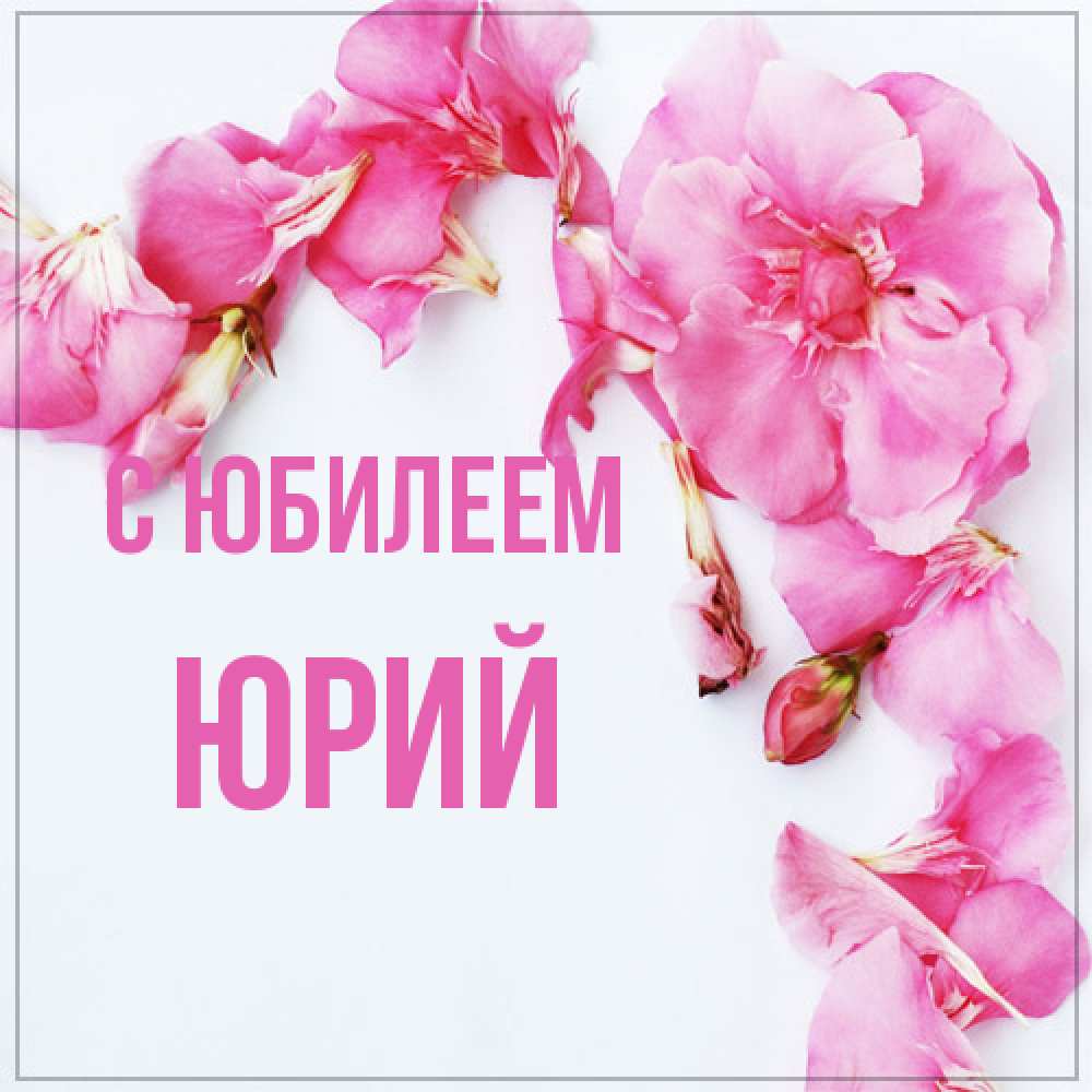 Открытка на каждый день с именем, Юрий C юбилеем Красивая открытка для поздравления с днем рождения Прикольная открытка с пожеланием онлайн скачать бесплатно 