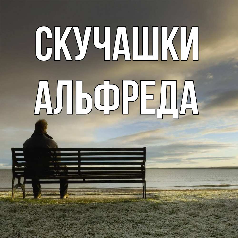 Открытка на каждый день с именем, Альфреда Скучашки лавочка Прикольная открытка с пожеланием онлайн скачать бесплатно 