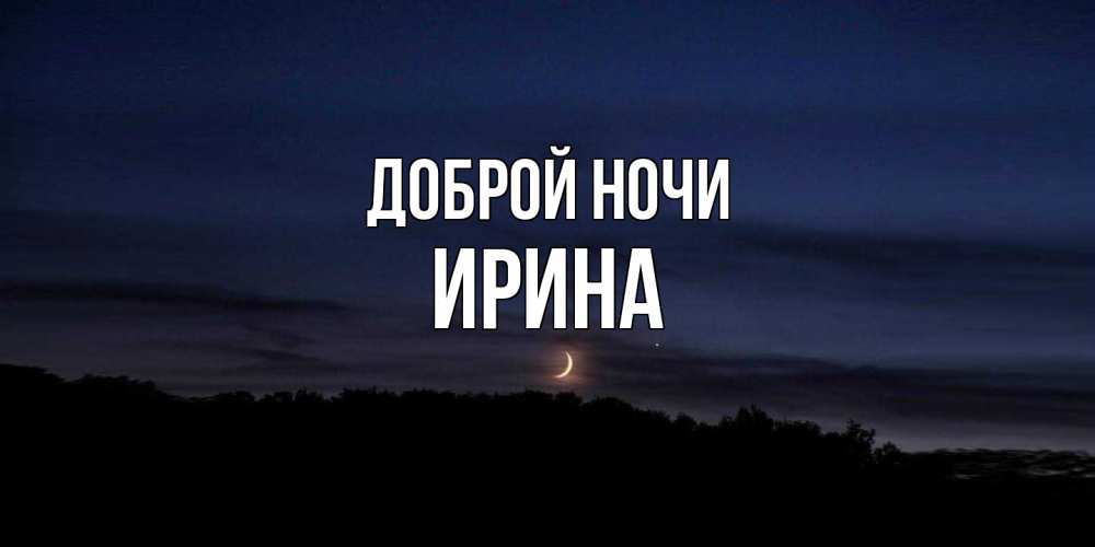 Открытка на каждый день с именем, Ирина Доброй ночи месяц Прикольная открытка с пожеланием онлайн скачать бесплатно 