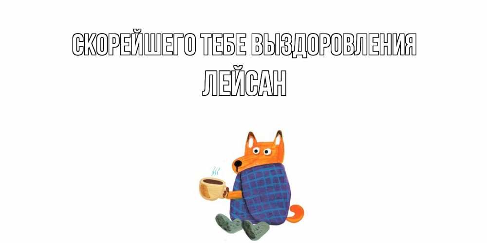 Открытка на каждый день с именем, Лейсан Скорейшего тебе выздоровления выздоравливайте для родных Прикольная открытка с пожеланием онлайн скачать бесплатно 