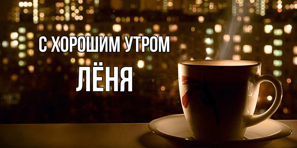 Открытка на каждый день с именем, Лёня С хорошим утром утрешнее настроение Прикольная открытка с пожеланием онлайн скачать бесплатно 