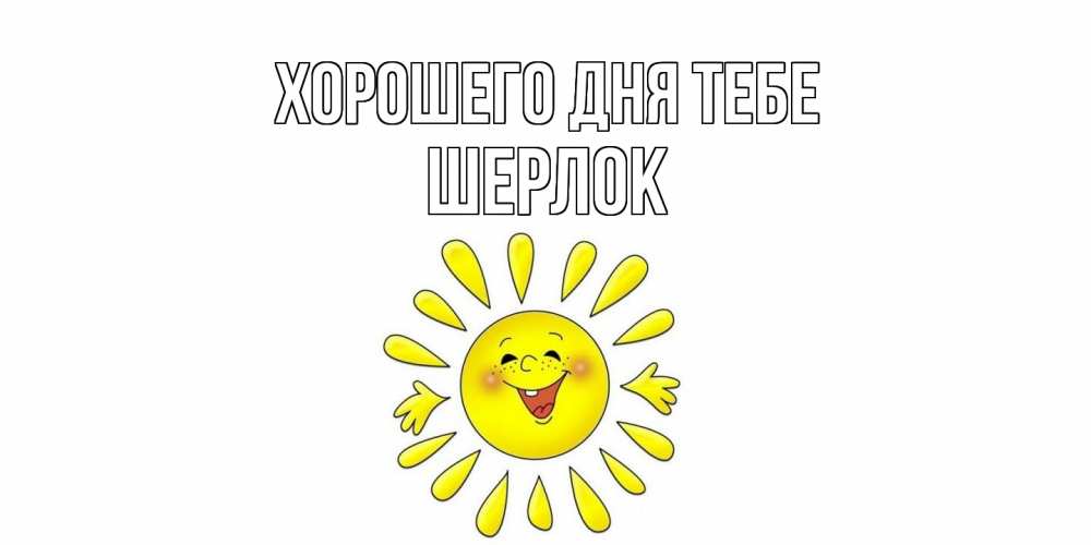 Открытка на каждый день с именем, Шерлок Хорошего дня тебе открытка на каждый день Прикольная открытка с пожеланием онлайн скачать бесплатно 