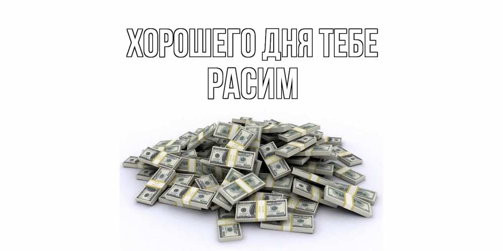Открытка на каждый день с именем, Расим Хорошего дня тебе гора долларов Прикольная открытка с пожеланием онлайн скачать бесплатно 