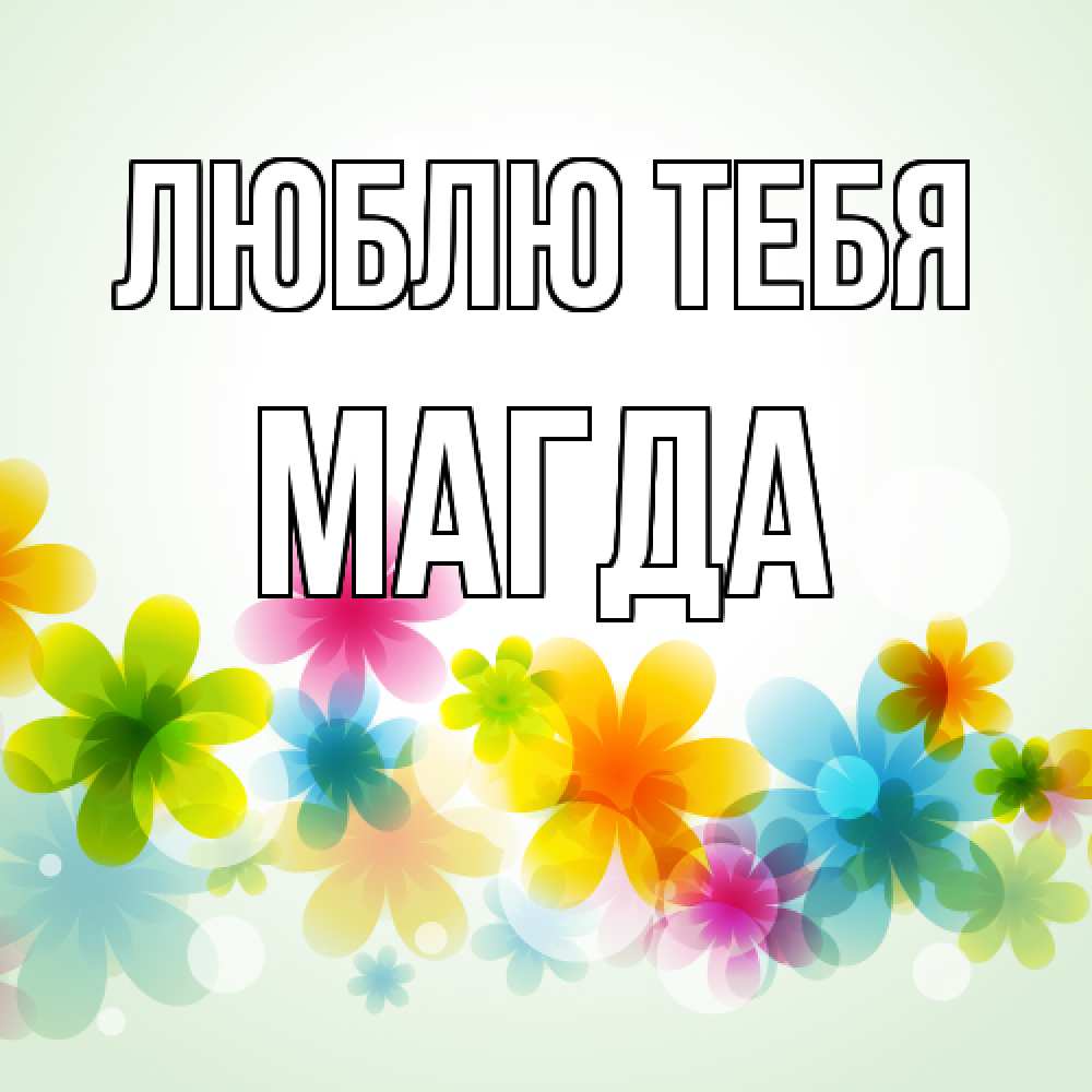 Открытка на каждый день с именем, Магда Люблю тебя цветы Прикольная открытка с пожеланием онлайн скачать бесплатно 
