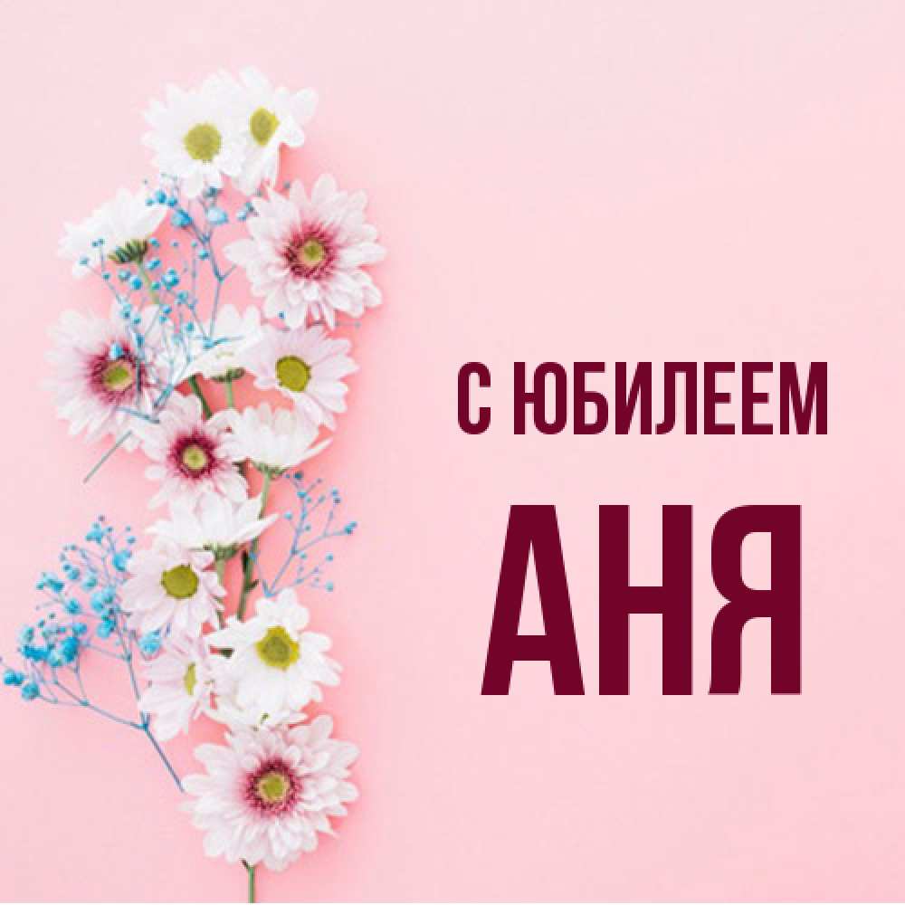 Открытка на каждый день с именем, Аня C юбилеем Родная моя с днем рождения тебя картинка с цветами белыми и голубыми Прикольная открытка с пожеланием онлайн скачать бесплатно 
