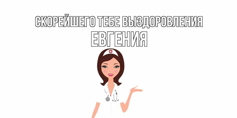Открытка на каждый день с именем, Евгения Скорейшего тебе выздоровления не болей с медсестрой Прикольная открытка с пожеланием онлайн скачать бесплатно 
