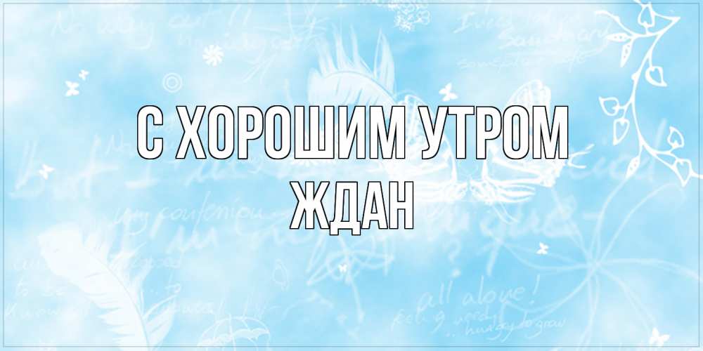 Открытка на каждый день с именем, Ждан С хорошим утром красивые открытки зимнее Прикольная открытка с пожеланием онлайн скачать бесплатно 