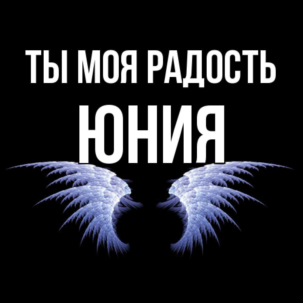 Открытка на каждый день с именем, Юния Ты моя радость ангельские крылья на черном фоне Прикольная открытка с пожеланием онлайн скачать бесплатно 