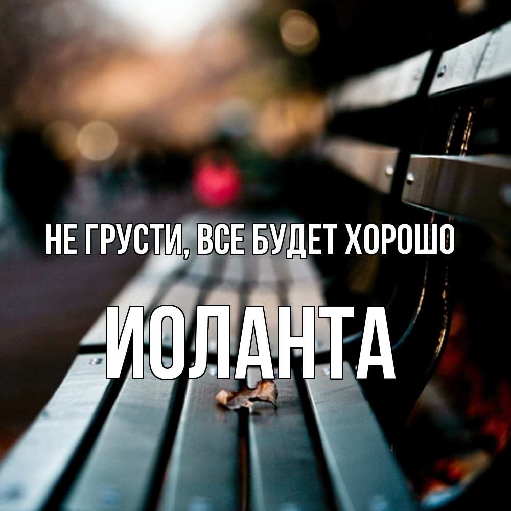 Открытка на каждый день с именем, Иоланта Не грусти все будет хорошо размытый фон Прикольная открытка с пожеланием онлайн скачать бесплатно 