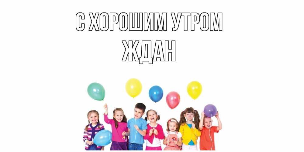 Открытка на каждый день с именем, Ждан С хорошим утром веселье Прикольная открытка с пожеланием онлайн скачать бесплатно 