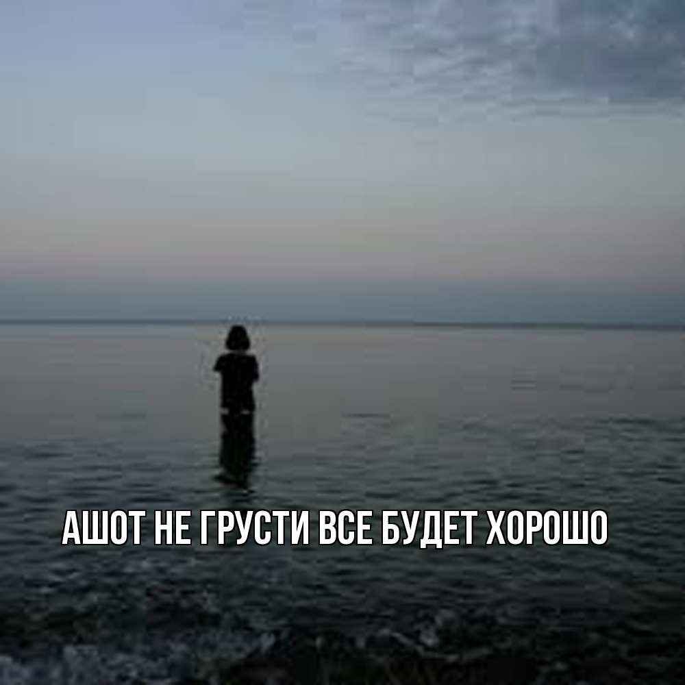 Открытка на каждый день с именем, Ашот Не грусти все будет хорошо девушка Прикольная открытка с пожеланием онлайн скачать бесплатно 