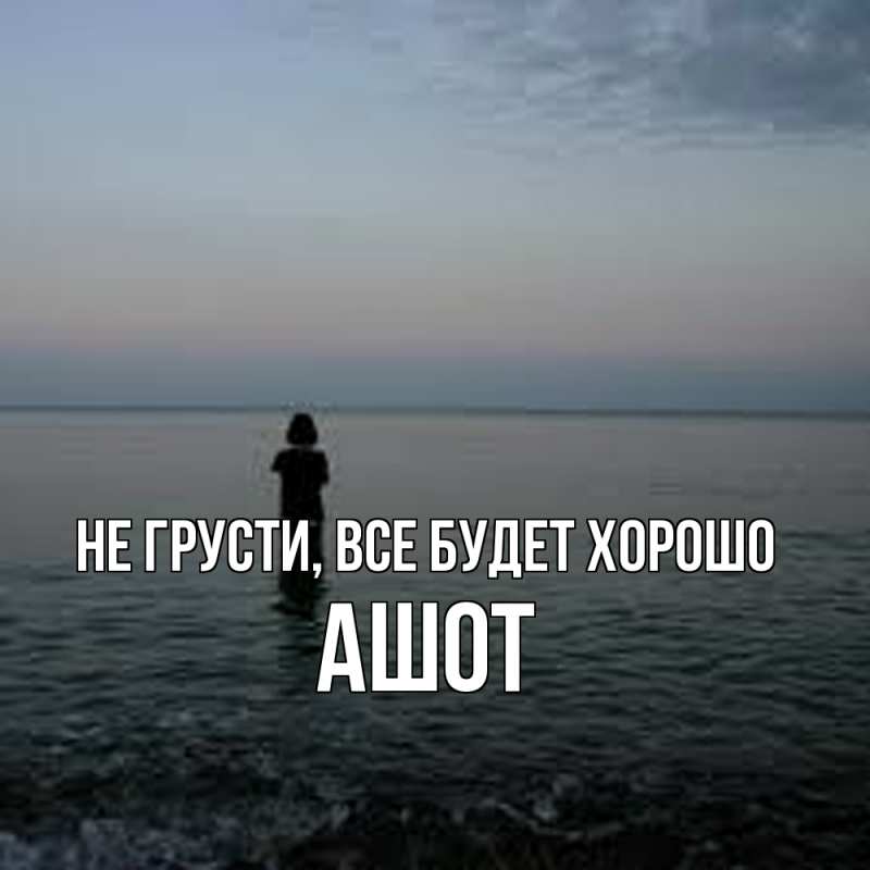 Картинка Не грусти, все будет хорошо, Ашот