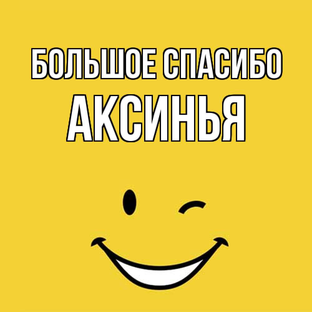 Открытка на каждый день с именем, Аксинья Большое спасибо благодарю и улыбаюсь Прикольная открытка с пожеланием онлайн скачать бесплатно 