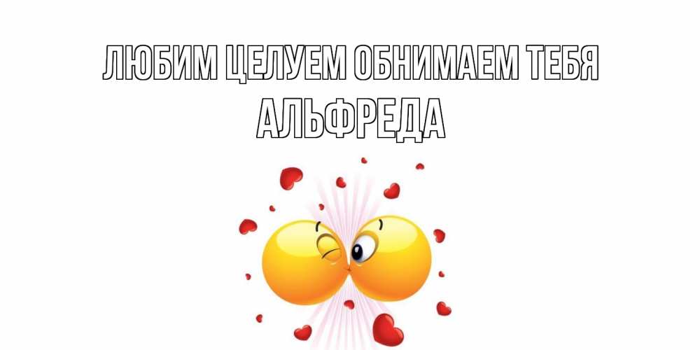 Открытка на каждый день с именем, Альфреда Любим целуем обнимаем тебя поцелуй Прикольная открытка с пожеланием онлайн скачать бесплатно 