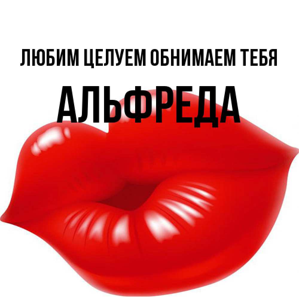 Открытка на каждый день с именем, Альфреда Любим целуем обнимаем тебя губки надутые бантиком Прикольная открытка с пожеланием онлайн скачать бесплатно 