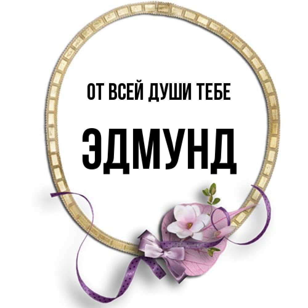 Открытка на каждый день с именем, Эдмунд От всей души тебе золотая рамочка Прикольная открытка с пожеланием онлайн скачать бесплатно 