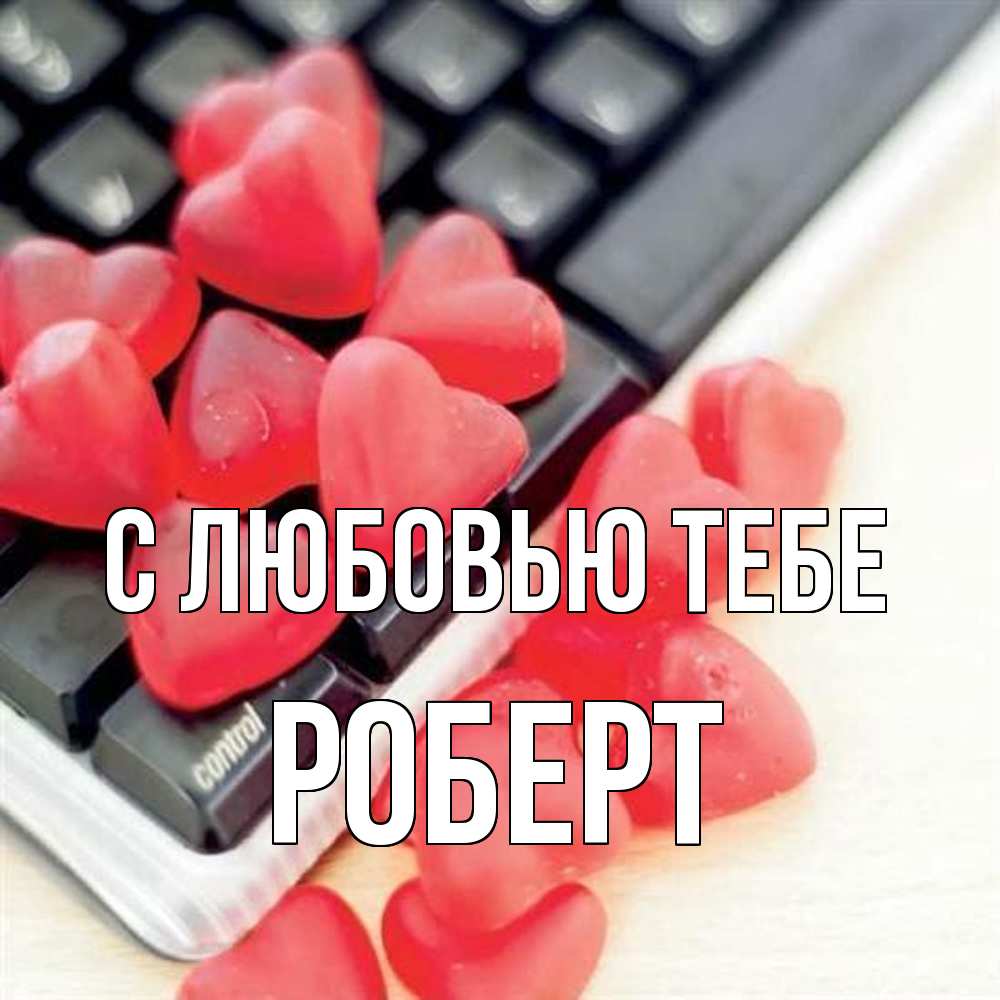 Открытка на каждый день с именем, Роберт С любовью тебе конфеты в виде сердец Прикольная открытка с пожеланием онлайн скачать бесплатно 