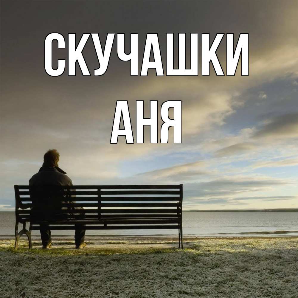 Открытка на каждый день с именем, Аня Скучашки лавочка Прикольная открытка с пожеланием онлайн скачать бесплатно 