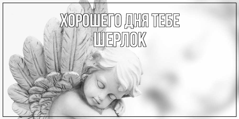 Открытка на каждый день с именем, Шерлок Хорошего дня тебе открытка с ангелом на каждый день Прикольная открытка с пожеланием онлайн скачать бесплатно 