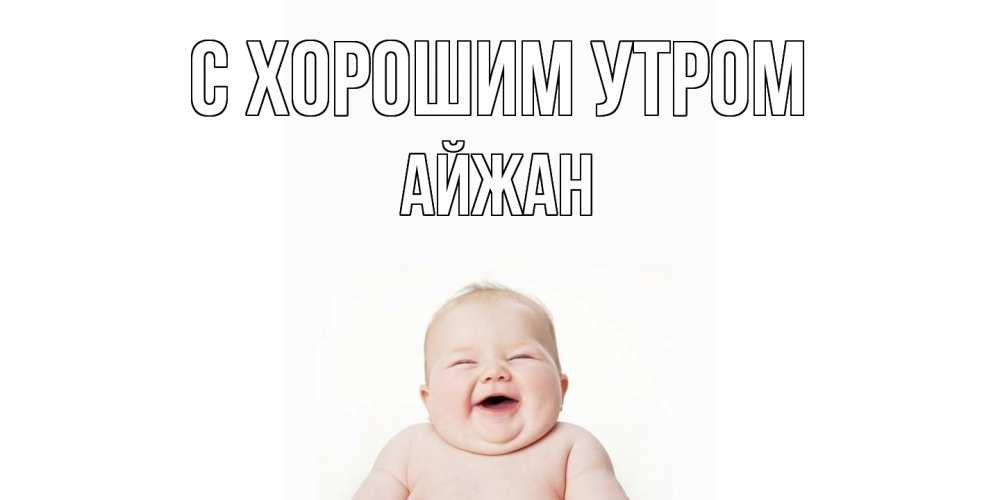 Открытка на каждый день с именем, Айжан С хорошим утром малыш с улыбкой Прикольная открытка с пожеланием онлайн скачать бесплатно 