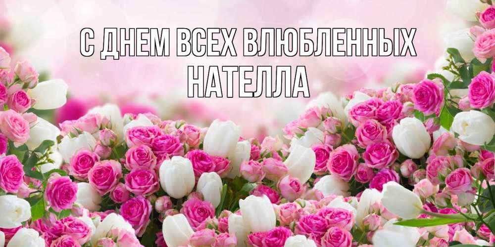Открытка на каждый день с именем, Нателла С днем всех влюбленных валентинка с именем Прикольная открытка с пожеланием онлайн скачать бесплатно 