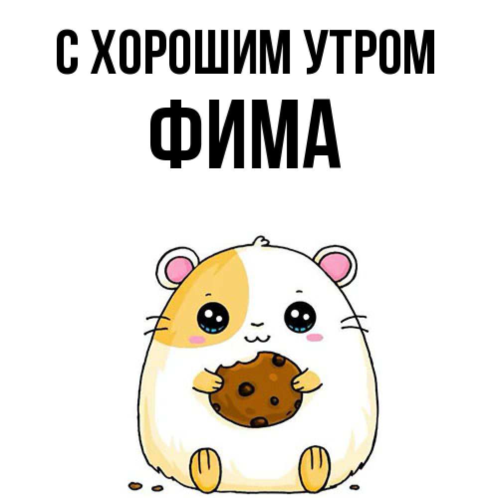 Открытка на каждый день с именем, Фима С хорошим утром есть печеньку. Утречко Прикольная открытка с пожеланием онлайн скачать бесплатно 