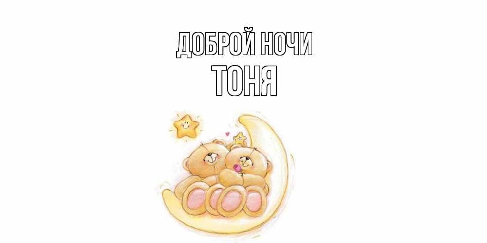 Открытка на каждый день с именем, Тоня Доброй ночи мишки, месяц Прикольная открытка с пожеланием онлайн скачать бесплатно 