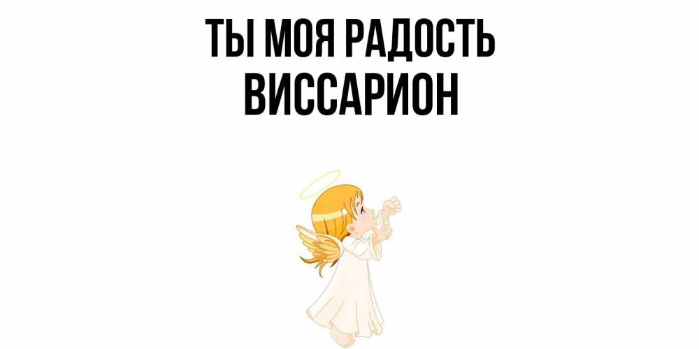 Открытка на каждый день с именем, Виссарион Ты моя радость ангел, девочка Прикольная открытка с пожеланием онлайн скачать бесплатно 