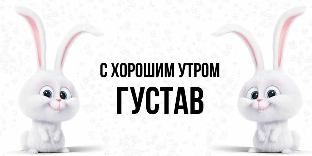 Открытка на каждый день с именем, Густав С хорошим утром кролики с длинными ушками Прикольная открытка с пожеланием онлайн скачать бесплатно 