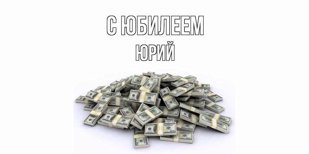 Открытка на каждый день с именем, Юрий C юбилеем деньги, доллары Прикольная открытка с пожеланием онлайн скачать бесплатно 