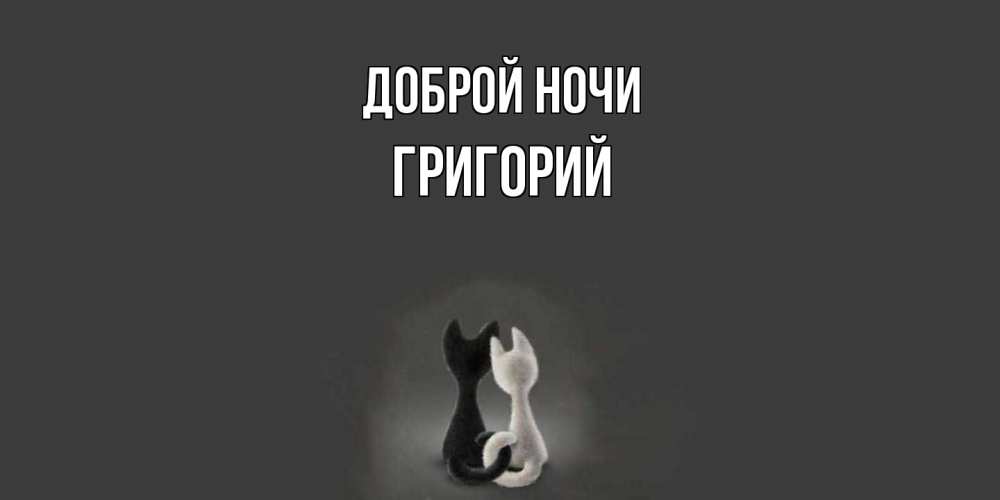 Открытка на каждый день с именем, Григорий Доброй ночи коты Прикольная открытка с пожеланием онлайн скачать бесплатно 