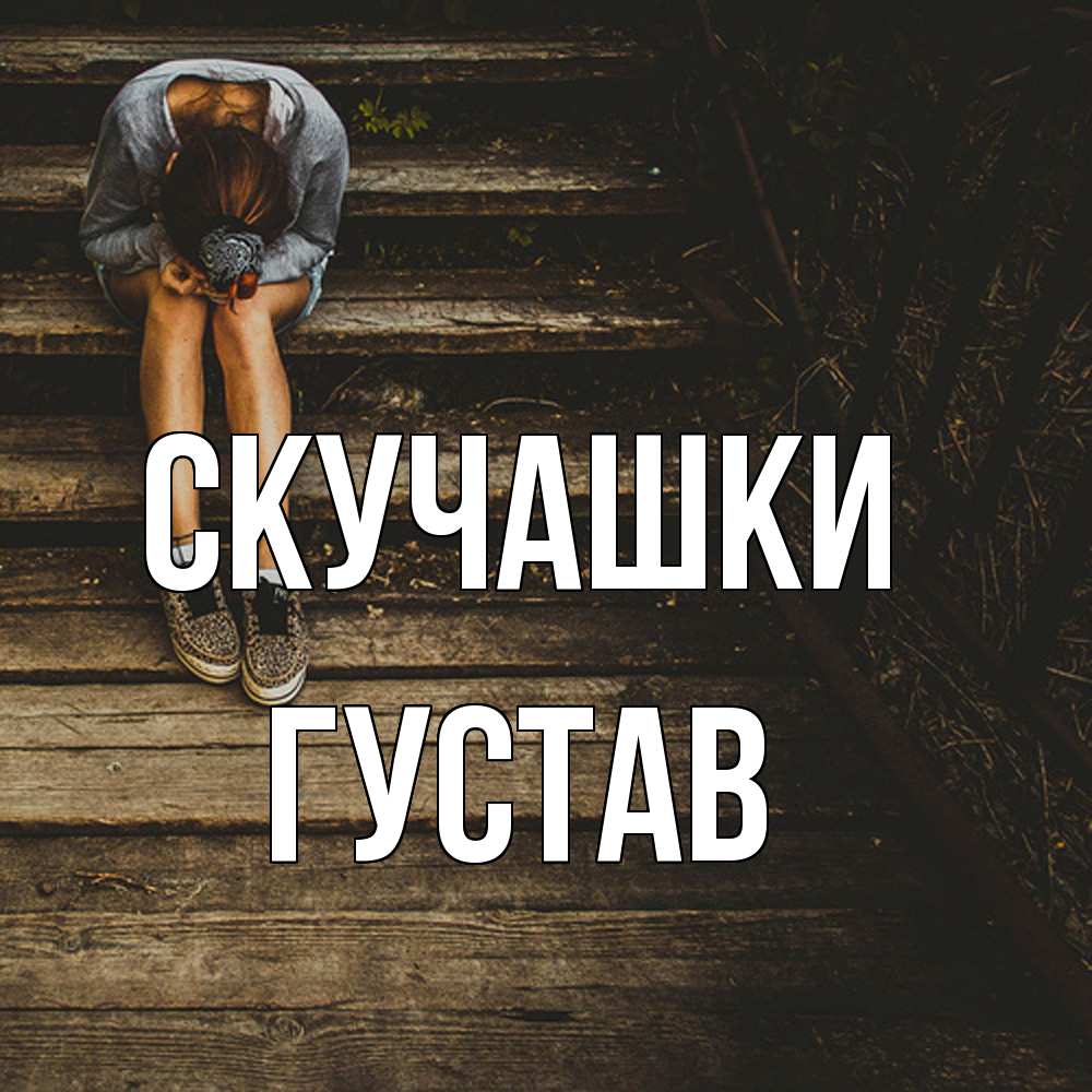 Открытка на каждый день с именем, Густав Скучашки грущу Прикольная открытка с пожеланием онлайн скачать бесплатно 