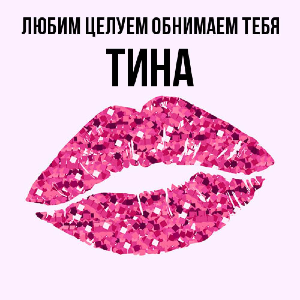 Открытка на каждый день с именем, Тина Любим целуем обнимаем тебя открытка с женскими губами и поцелуем для парня Прикольная открытка с пожеланием онлайн скачать бесплатно 
