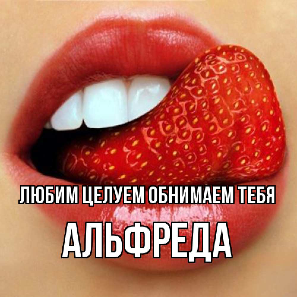Открытка на каждый день с именем, Альфреда Любим целуем обнимаем тебя губы и белые зубы Прикольная открытка с пожеланием онлайн скачать бесплатно 
