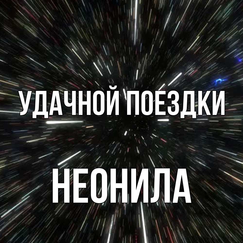 Открытка на каждый день с именем, Неонила Удачной поездки туннель Прикольная открытка с пожеланием онлайн скачать бесплатно 