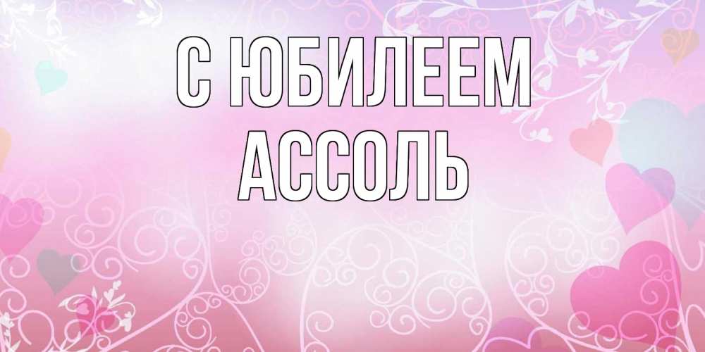 Открытка на каждый день с именем, Ассоль C юбилеем розовые сердечки и узоры Прикольная открытка с пожеланием онлайн скачать бесплатно 