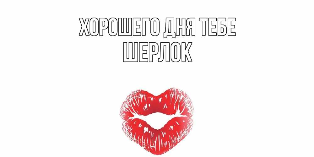 Открытка на каждый день с именем, Шерлок Хорошего дня тебе Поцелуй Прикольная открытка с пожеланием онлайн скачать бесплатно 