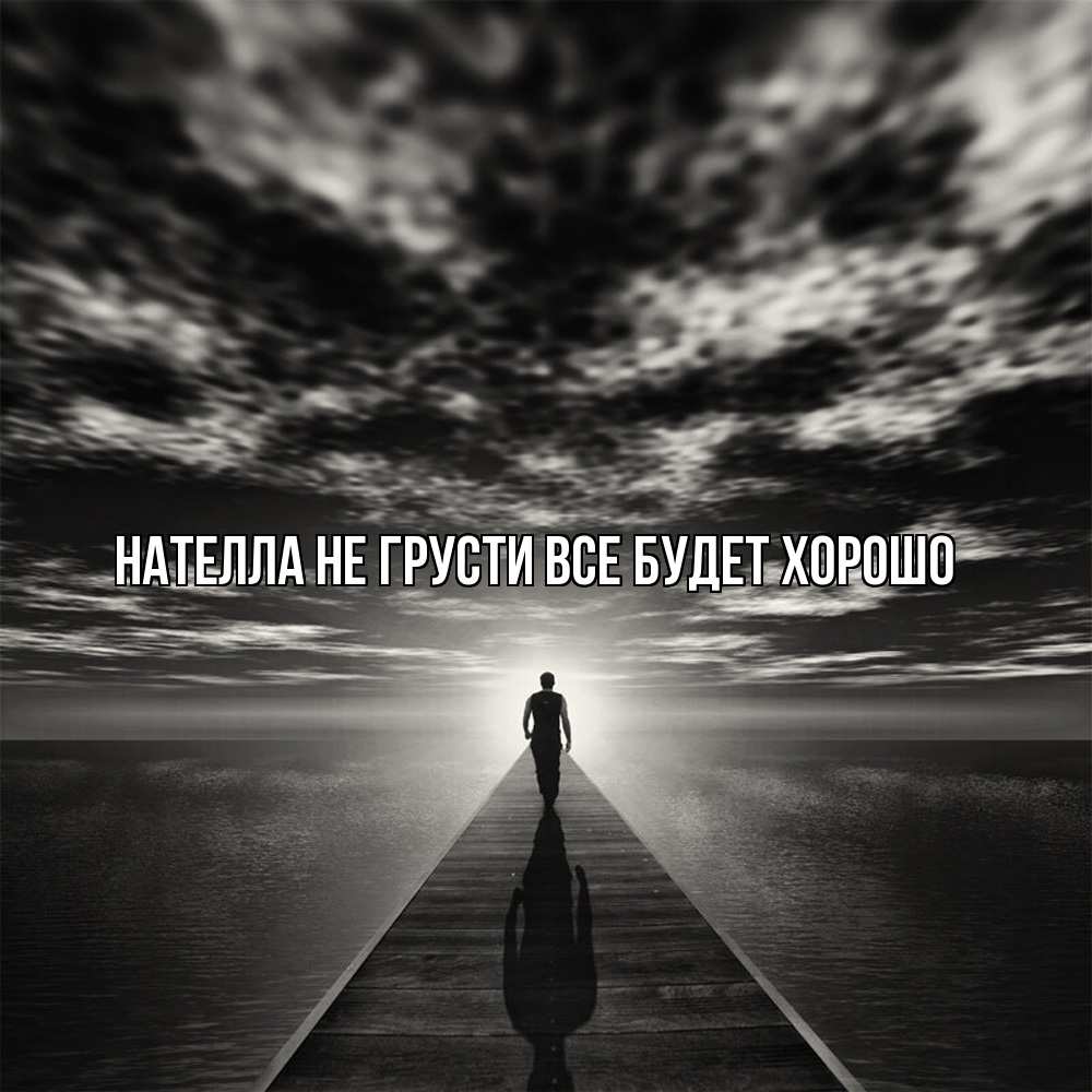 Открытка на каждый день с именем, Нателла Не грусти все будет хорошо человек Прикольная открытка с пожеланием онлайн скачать бесплатно 