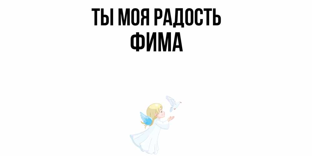 Открытка на каждый день с именем, Фима Ты моя радость ангел, голубь Прикольная открытка с пожеланием онлайн скачать бесплатно 