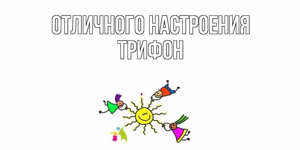 Открытка на каждый день с именем, Трифон Отличного настроения лето, солнце Прикольная открытка с пожеланием онлайн скачать бесплатно 