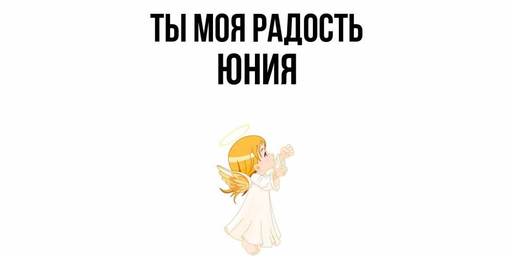 Открытка на каждый день с именем, Юния Ты моя радость ангел, девочка Прикольная открытка с пожеланием онлайн скачать бесплатно 