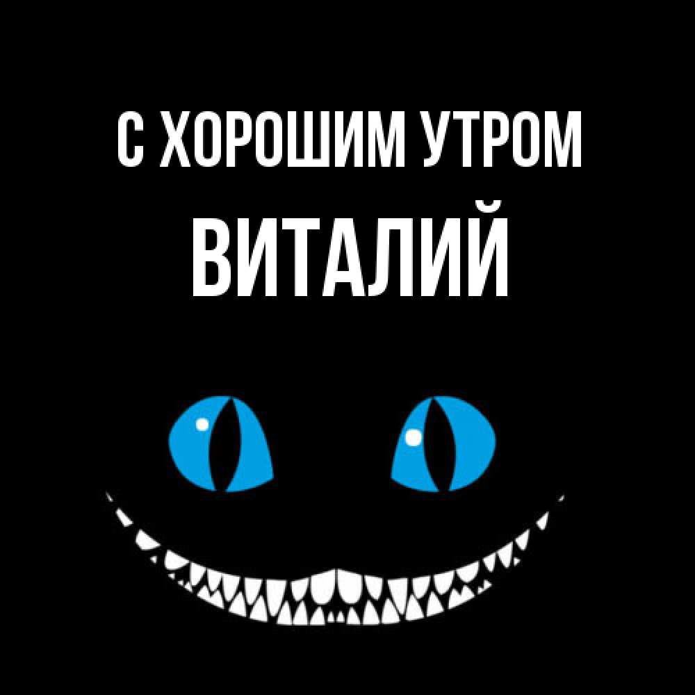 Открытка на каждый день с именем, Виталий С хорошим утром голубые глаза и зубки Прикольная открытка с пожеланием онлайн скачать бесплатно 