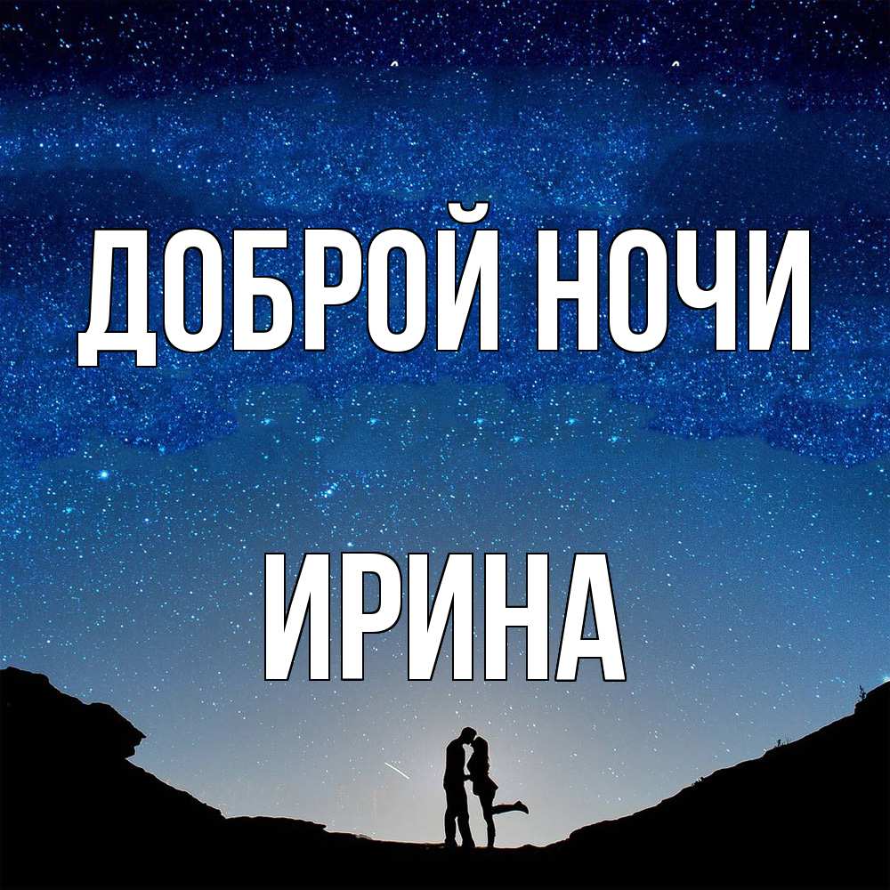 Открытка на каждый день с именем, Ирина Доброй ночи звездное небо и люди Прикольная открытка с пожеланием онлайн скачать бесплатно 