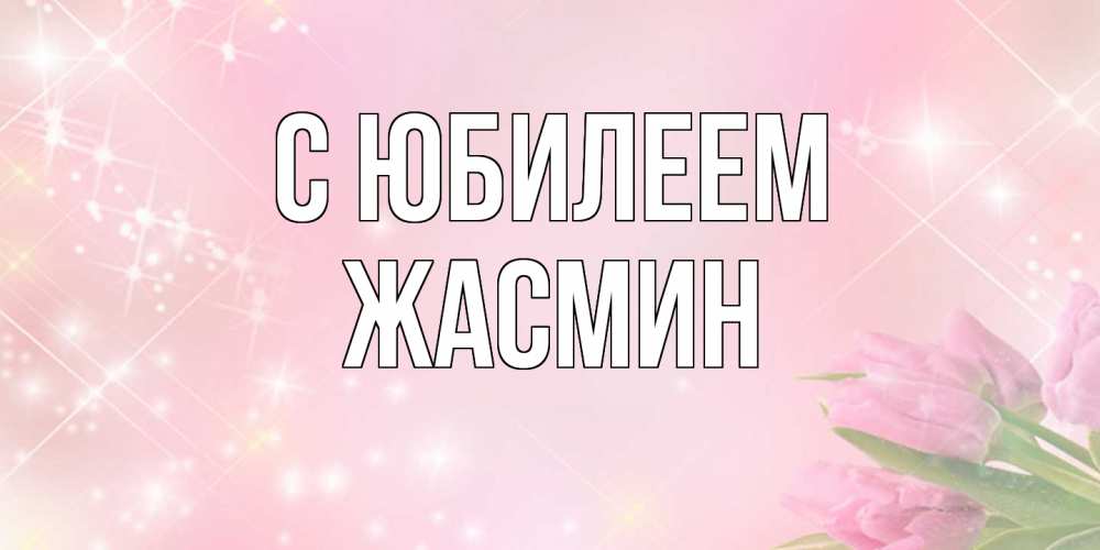Открытка на каждый день с именем, Жасмин C юбилеем открытки в нежных цветах Прикольная открытка с пожеланием онлайн скачать бесплатно 