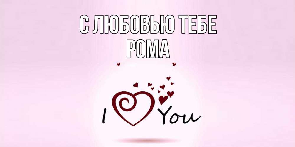 Открытка на каждый день с именем, Рома С любовью тебе сердце Прикольная открытка с пожеланием онлайн скачать бесплатно 