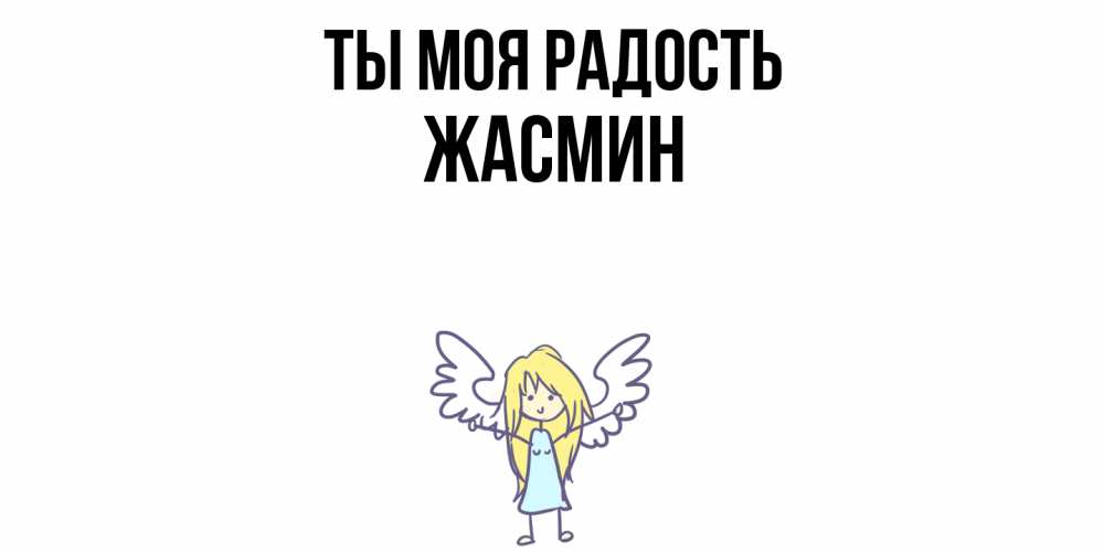 Открытка на каждый день с именем, Жасмин Ты моя радость ангел Прикольная открытка с пожеланием онлайн скачать бесплатно 