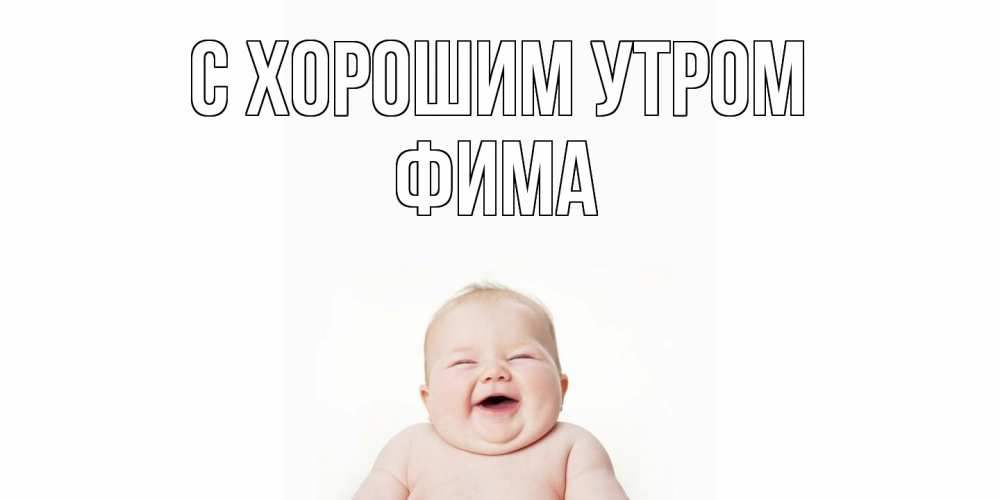 Открытка на каждый день с именем, Фима С хорошим утром малыш с улыбкой Прикольная открытка с пожеланием онлайн скачать бесплатно 