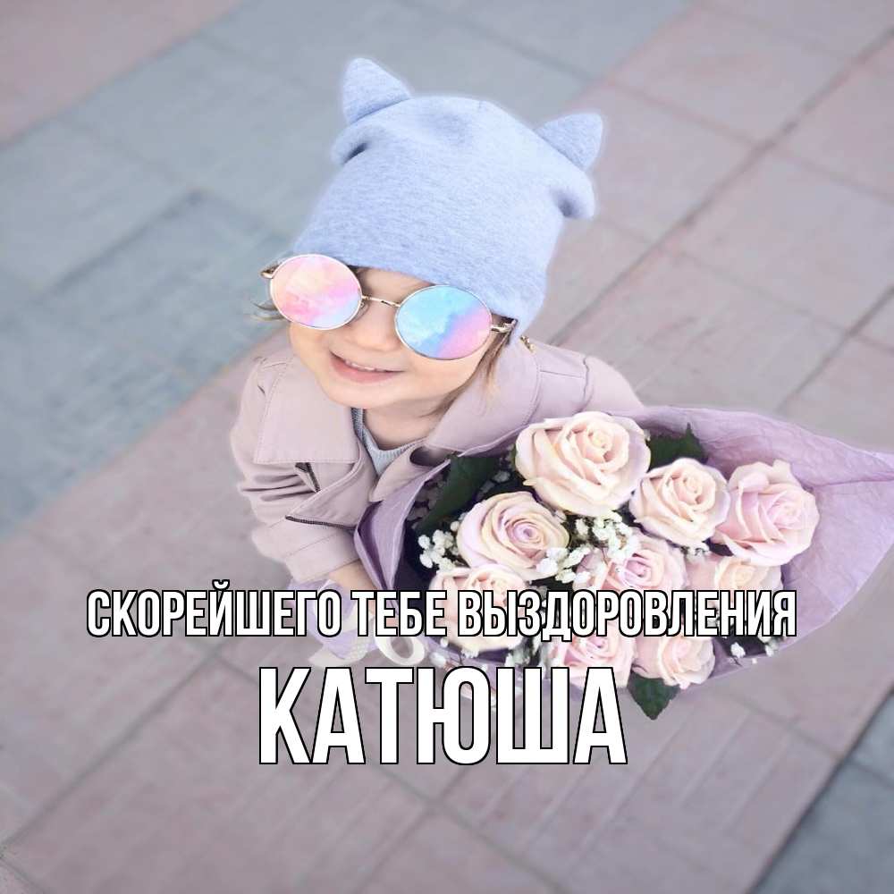 Открытка на каждый день с именем, Катюша Скорейшего тебе выздоровления букет роз и ребенок Прикольная открытка с пожеланием онлайн скачать бесплатно 