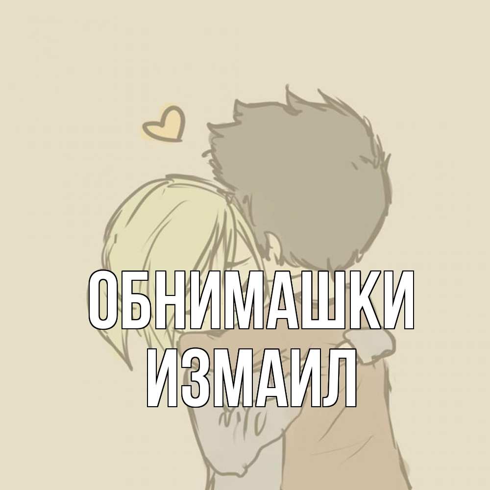 Открытка на каждый день с именем, Измаил Обнимашки с сердечком рисунок Прикольная открытка с пожеланием онлайн скачать бесплатно 