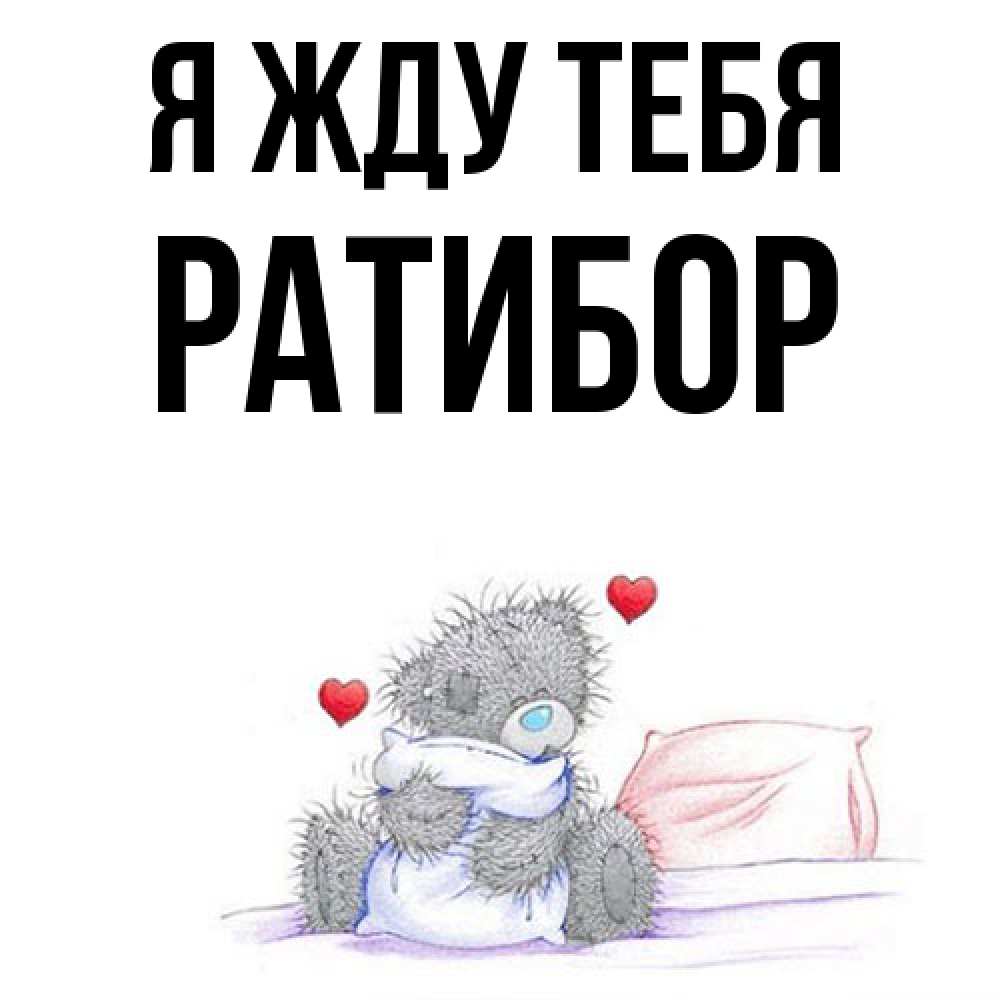 Открытка на каждый день с именем, Ратибор Я жду тебя мишка на кровати Прикольная открытка с пожеланием онлайн скачать бесплатно 